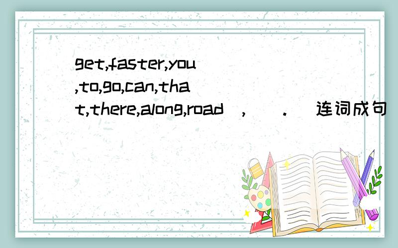 get,faster,you,to,go,can,that,there,along,road(,)(.) 连词成句