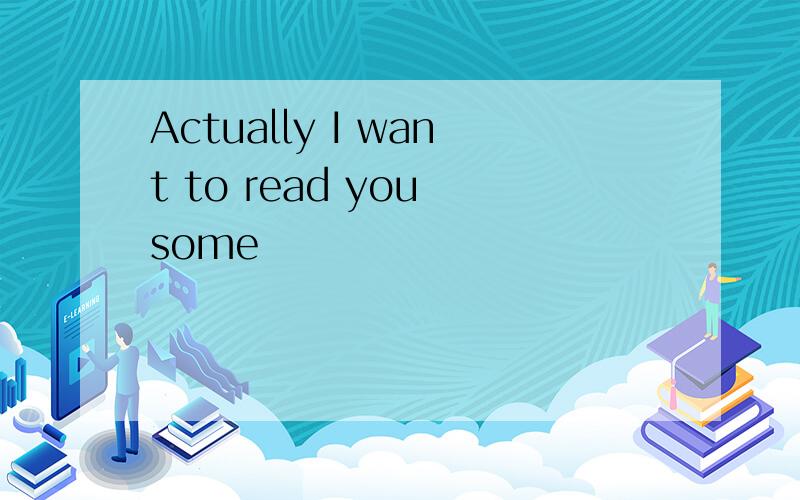 Actually I want to read you some