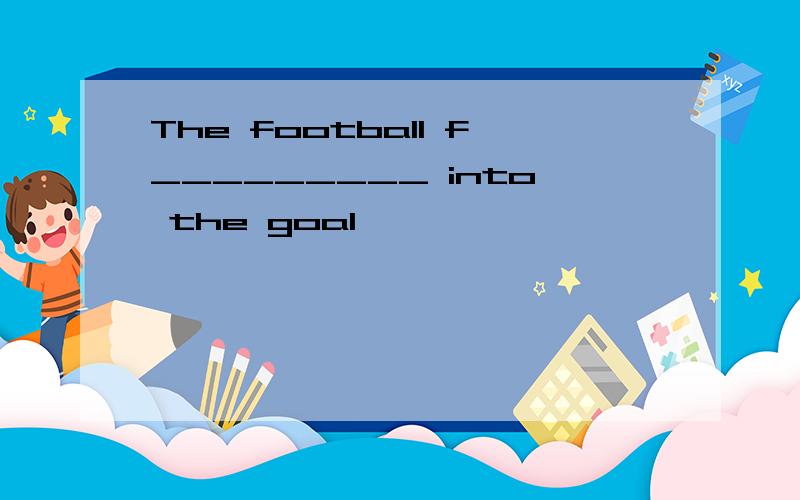 The football f_________ into the goal