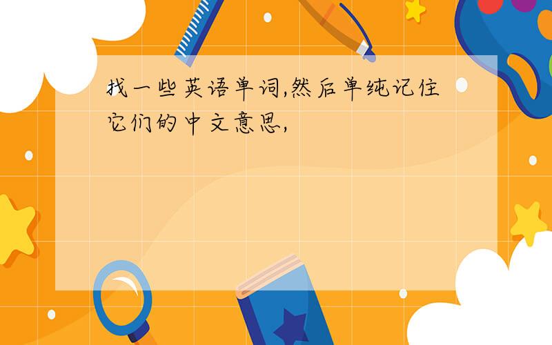找一些英语单词,然后单纯记住它们的中文意思,