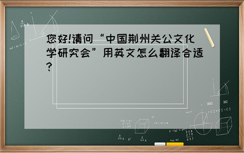 您好!请问“中国荆州关公文化学研究会”用英文怎么翻译合适?