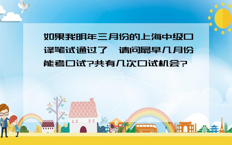 如果我明年三月份的上海中级口译笔试通过了,请问最早几月份能考口试?共有几次口试机会?