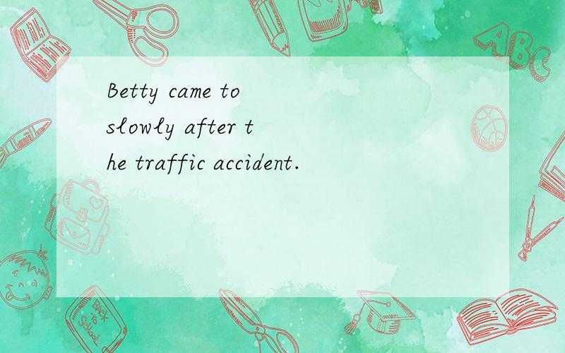 Betty came to slowly after the traffic accident.