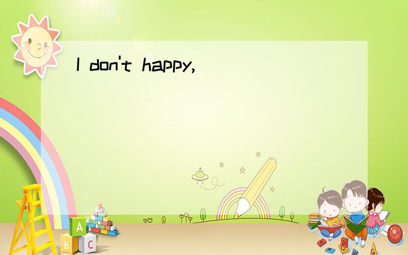 I don't happy,