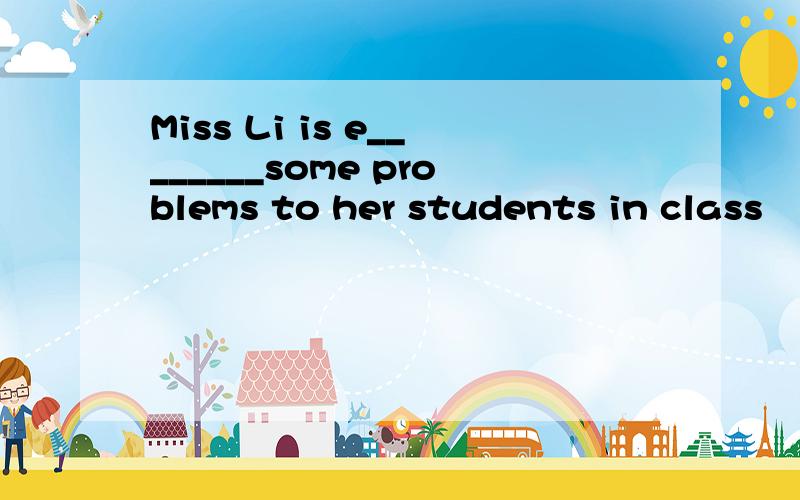 Miss Li is e________some problems to her students in class