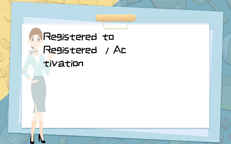 Registered to Registered /Activation