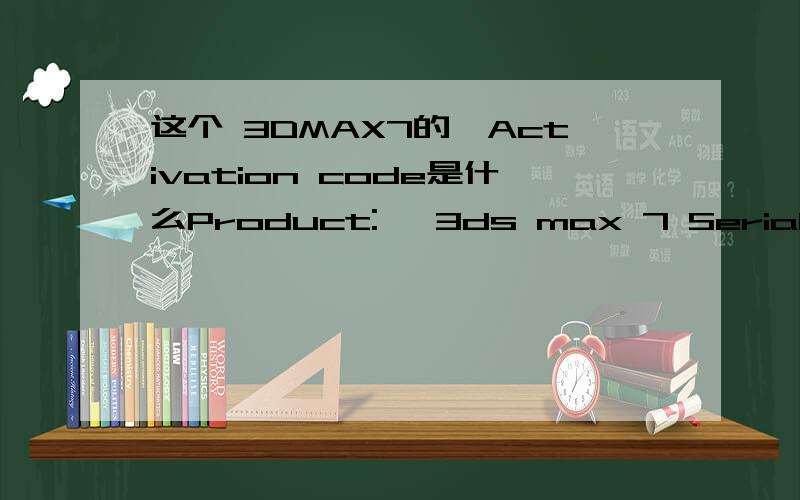 这个 3DMAX7的、Activation code是什么Product:   3ds max 7 Serial number:   666-12345678 Request code:   RVPA D672 YRT1 P363   SX7N 68E0 ACEN KW0J