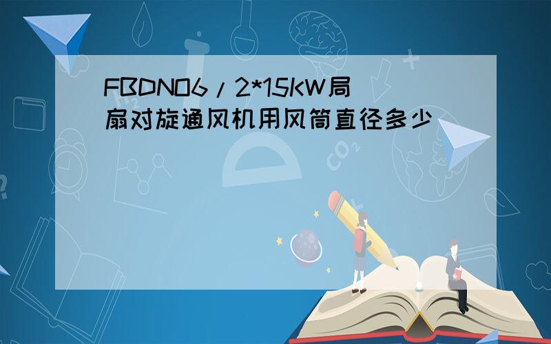 FBDNO6/2*15KW局扇对旋通风机用风筒直径多少