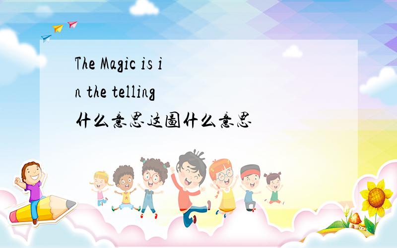 The Magic is in the telling 什么意思这图什么意思