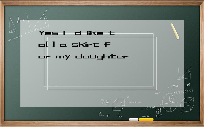 Yes l'd like to[ ] a skirt for my daughter