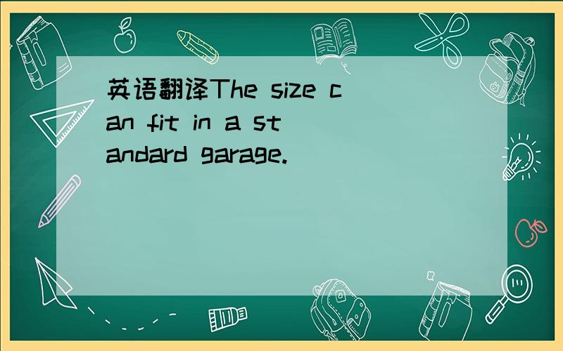 英语翻译The size can fit in a standard garage.