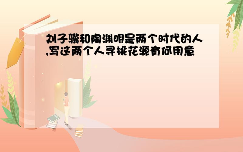 刘子骥和陶渊明是两个时代的人,写这两个人寻桃花源有何用意