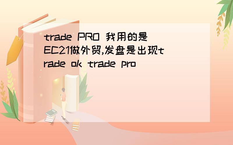 trade PRO 我用的是EC21做外贸,发盘是出现trade ok trade pro