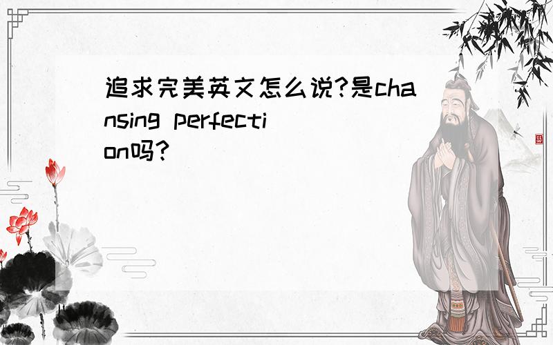 追求完美英文怎么说?是chansing perfection吗?