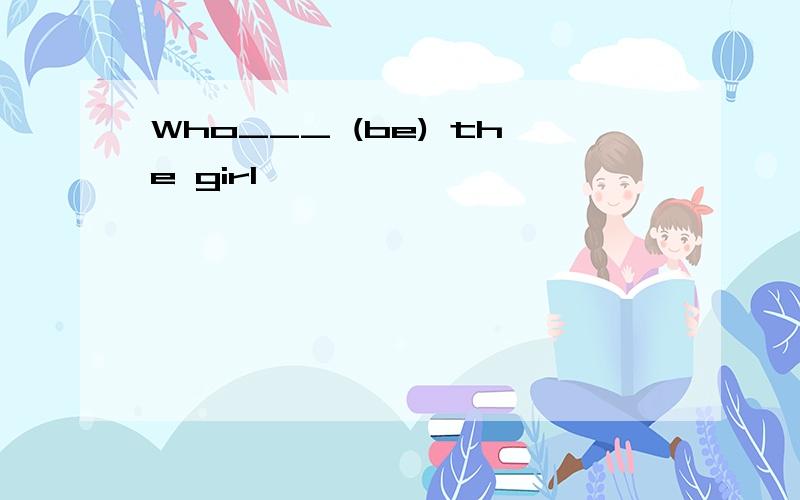 Who___ (be) the girl