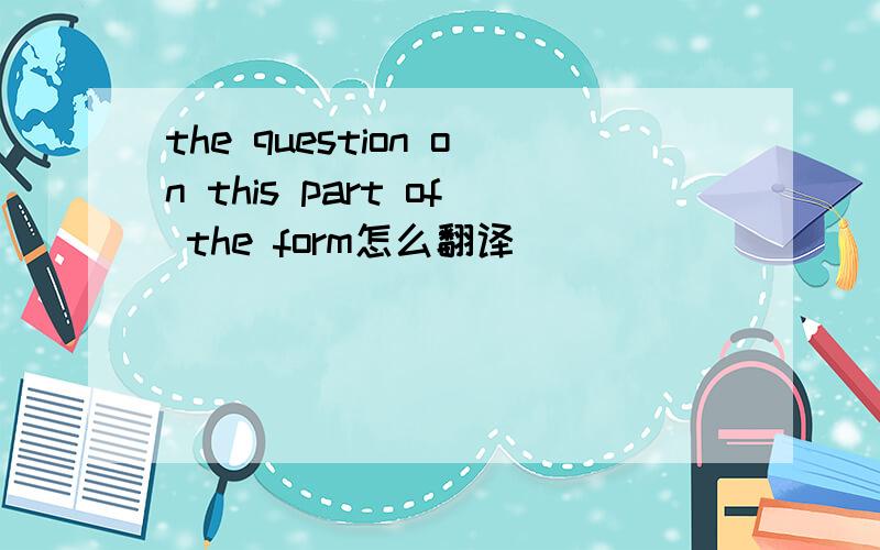 the question on this part of the form怎么翻译