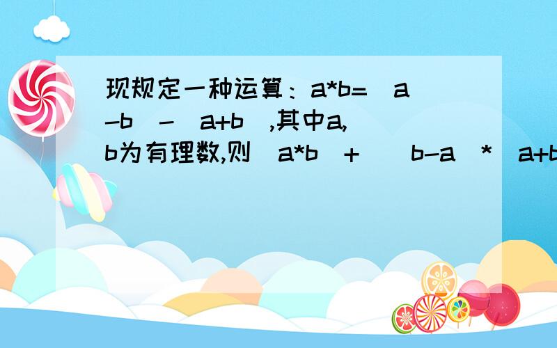 现规定一种运算：a*b=(a-b)-(a+b),其中a,b为有理数,则(a*b)+[(b-a)*(a+b)等于什么?