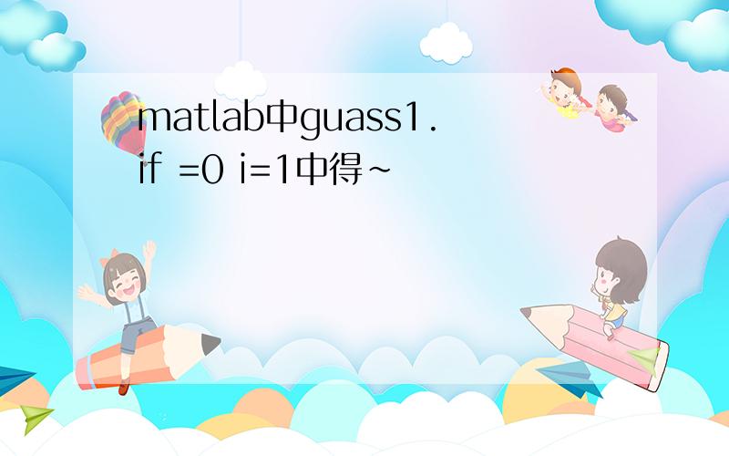 matlab中guass1.if =0 i=1中得~