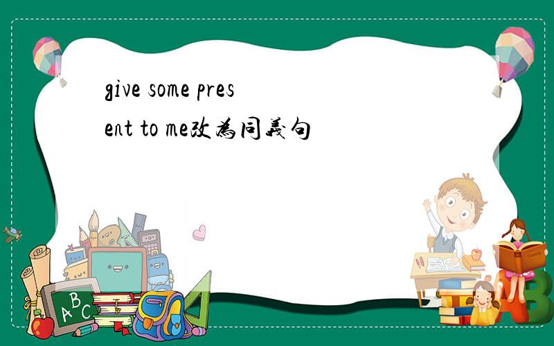 give some present to me改为同义句