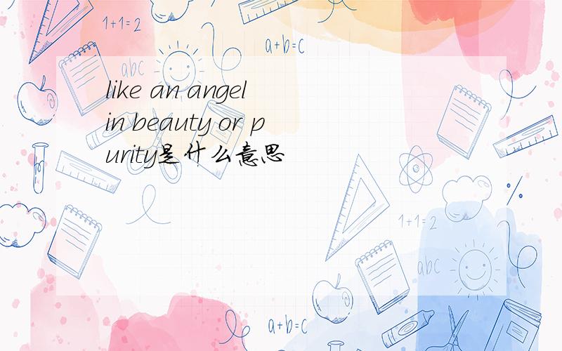 like an angel in beauty or purity是什么意思
