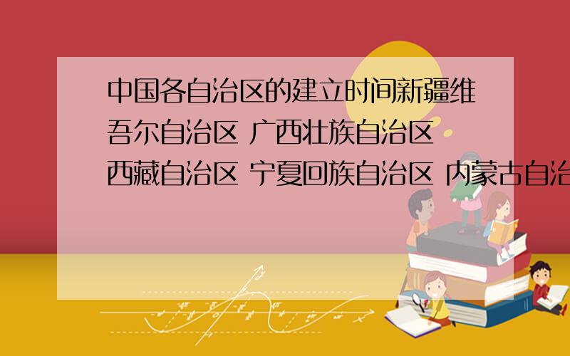 中国各自治区的建立时间新疆维吾尔自治区 广西壮族自治区 西藏自治区 宁夏回族自治区 内蒙古自治区 他们的 建立时间 分别是什么?