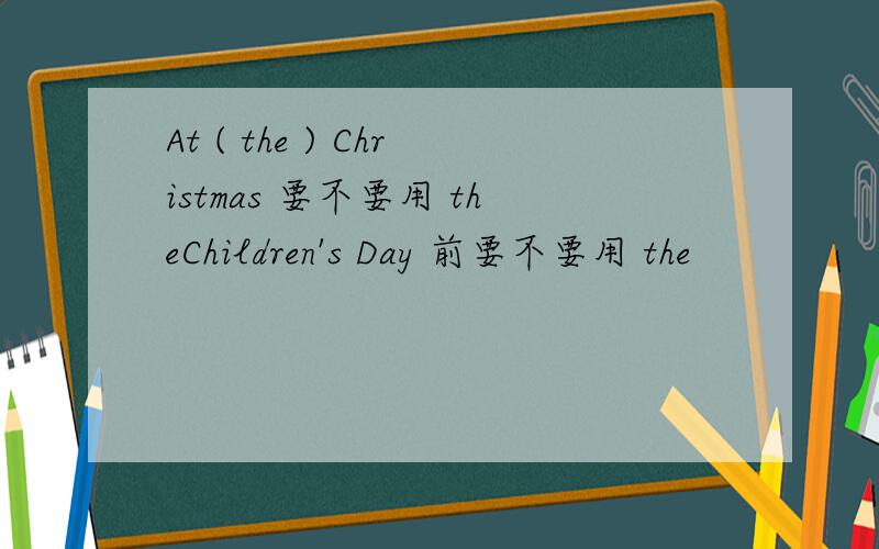 At ( the ) Christmas 要不要用 theChildren's Day 前要不要用 the