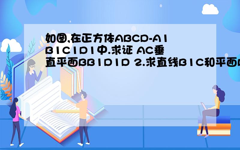 如图,在正方体ABCD-A1B1C1D1中.求证 AC垂直平面BB1D1D 2.求直线B1C和平面BB1D1D所成的角
