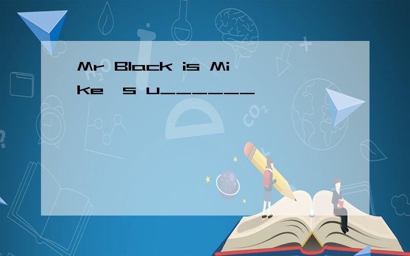 Mr Black is Mike's u______