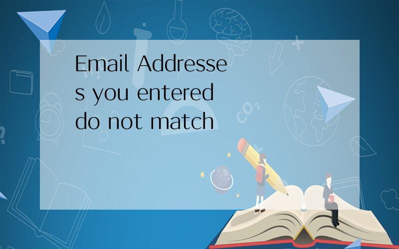 Email Addresses you entered do not match