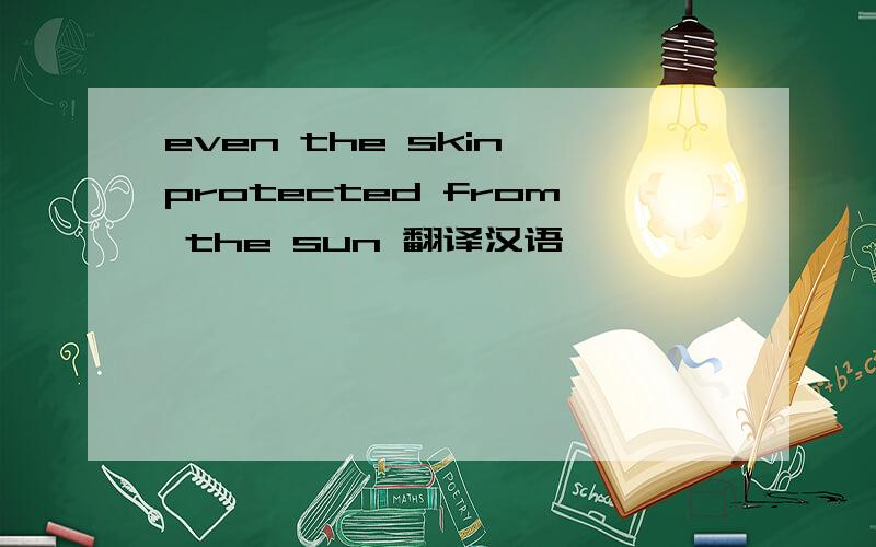 even the skin protected from the sun 翻译汉语