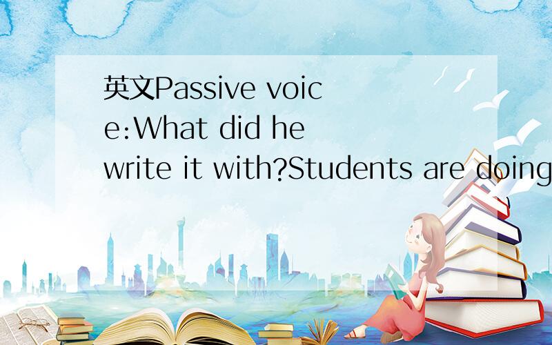 英文Passive voice:What did he write it with?Students are doing a lot of the work.