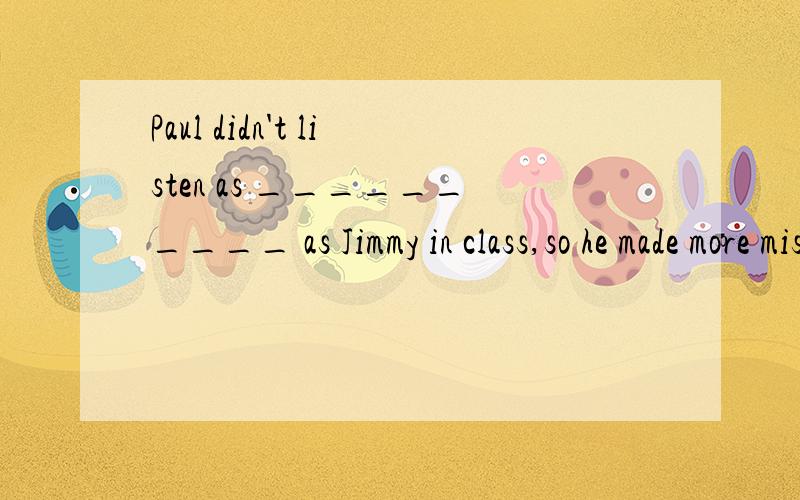 Paul didn't listen as __________ as Jimmy in class,so he made more mistakes in his exercisesa、more careful b、more carefully c、carefully d、careful