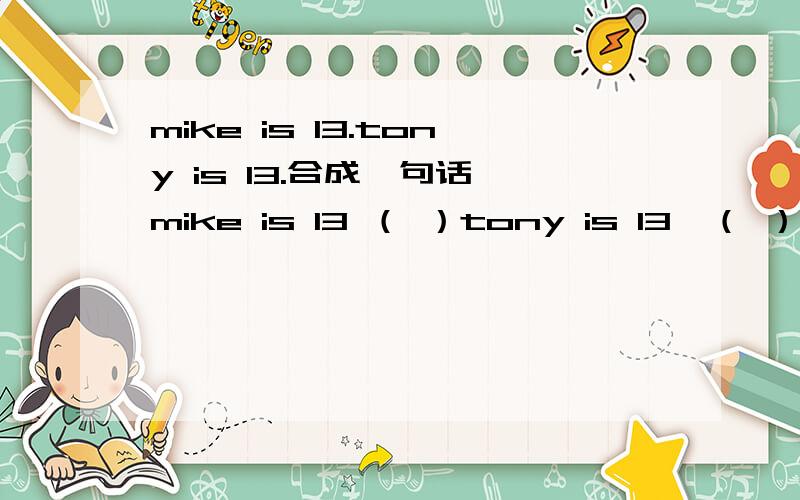 mike is 13.tony is 13.合成一句话 mike is 13 （ ）tony is 13,（ ）