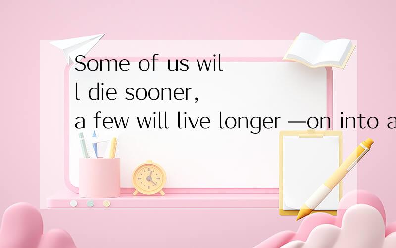 Some of us will die sooner, a few will live longer —on into a ninth or tenth decade这句话是新概念4的课文,可是怎么没有连词呢!