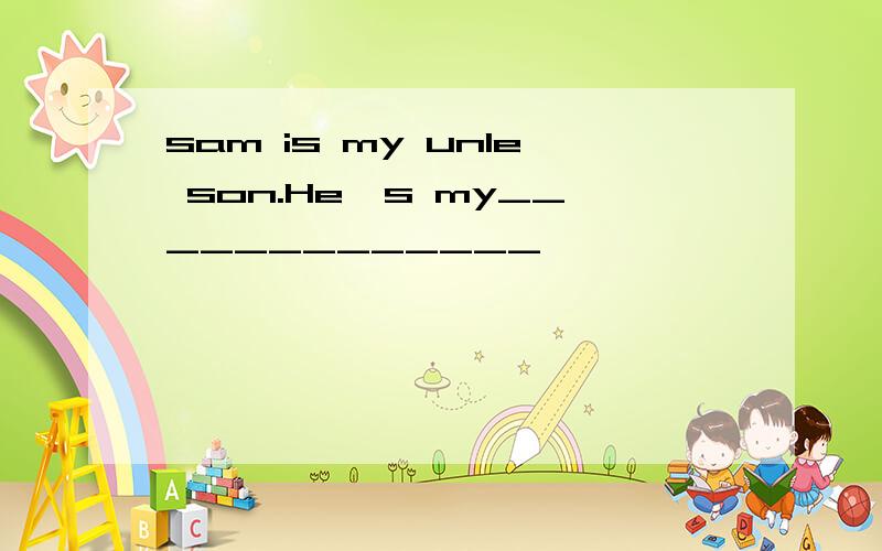 sam is my unle son.He,s my_____________