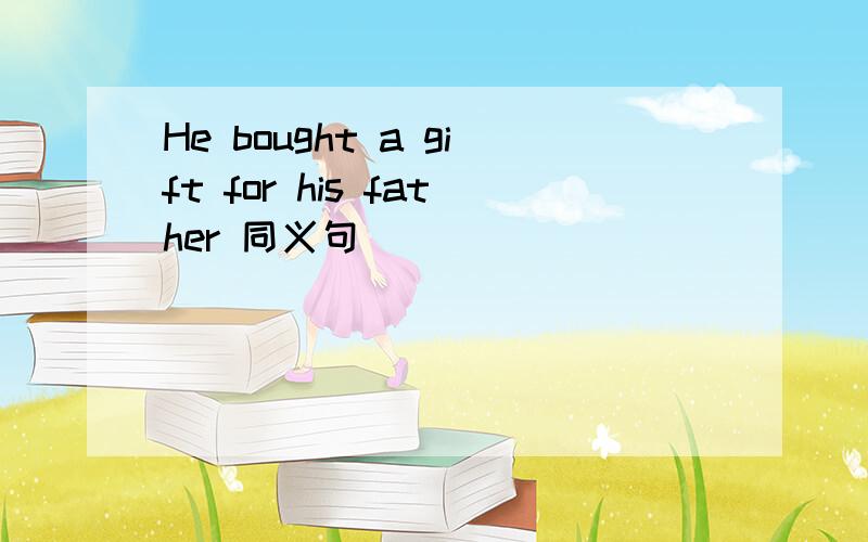 He bought a gift for his father 同义句