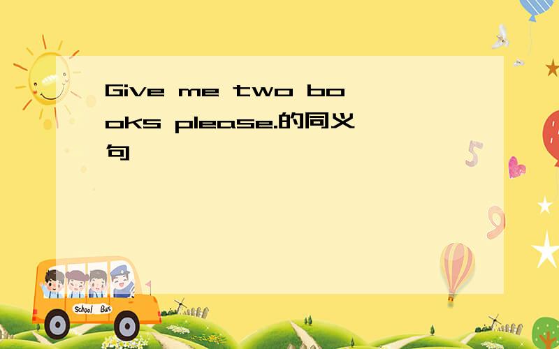 Give me two books please.的同义句
