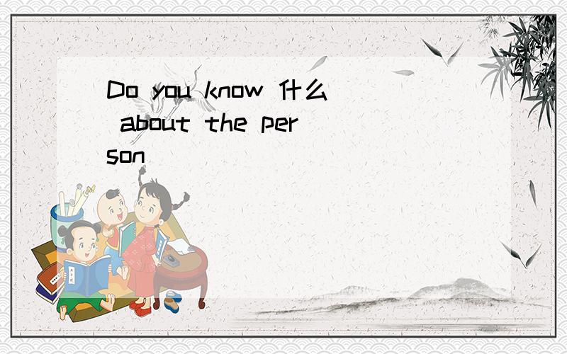 Do you know 什么 about the person