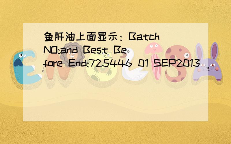鱼肝油上面显示：Batch NO:and Best Before End:725446 01 SEP2013