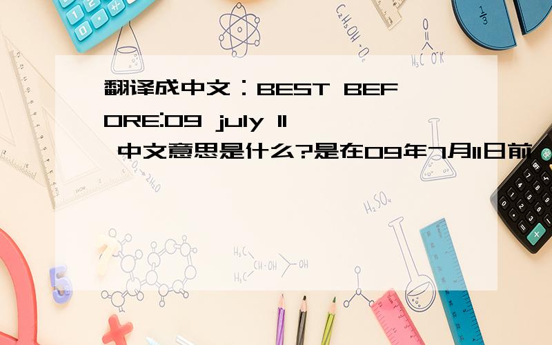 翻译成中文：BEST BEFORE:09 july 11 中文意思是什么?是在09年7月11日前……还是在11年7月9日之前?