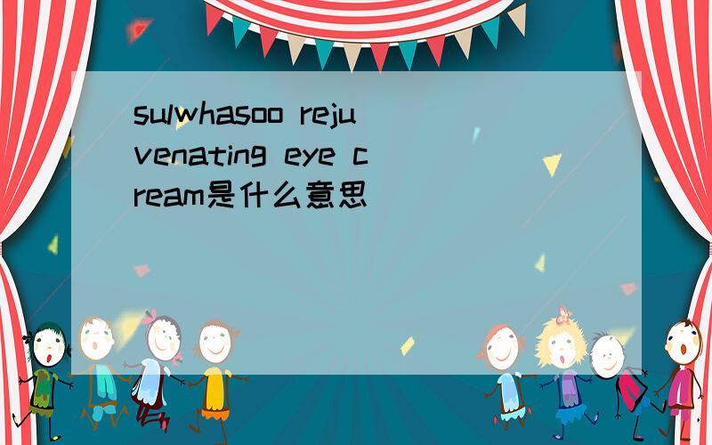 sulwhasoo rejuvenating eye cream是什么意思