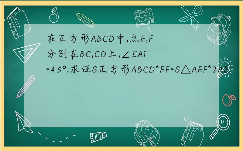 在正方形ABCD中,点E,F分别在BC,CD上,∠EAF=45°,求证S正方形ABCD*EF=S△AEF*2AB