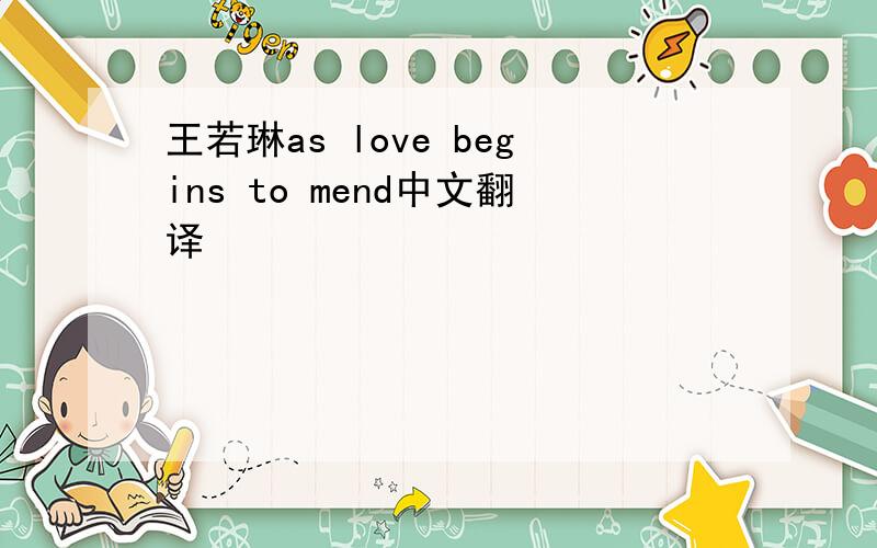 王若琳as love begins to mend中文翻译