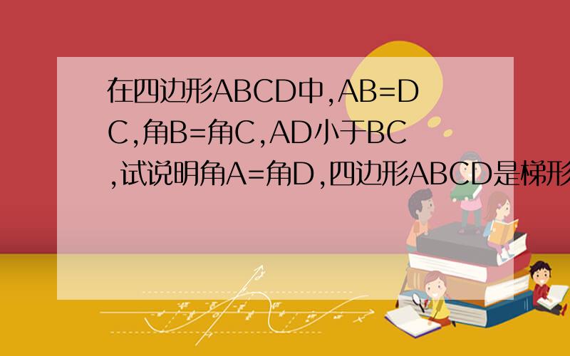 在四边形ABCD中,AB=DC,角B=角C,AD小于BC,试说明角A=角D,四边形ABCD是梯形吗,为什么