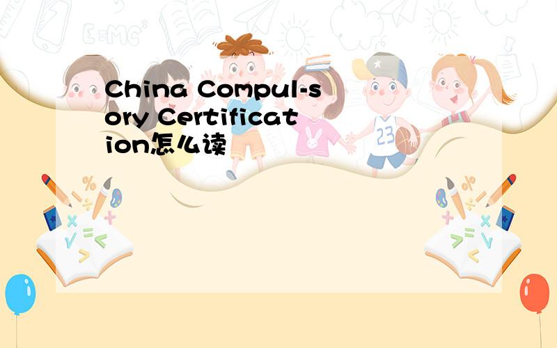 China Compul-sory Certification怎么读
