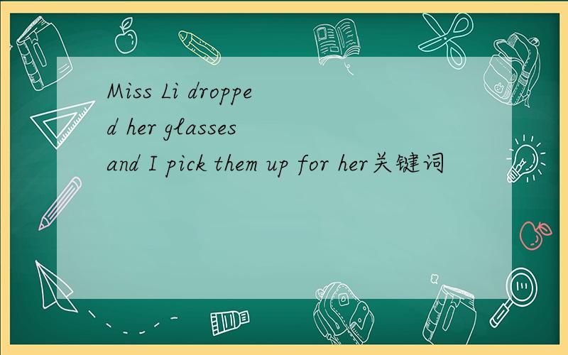 Miss Li dropped her glasses and I pick them up for her关键词