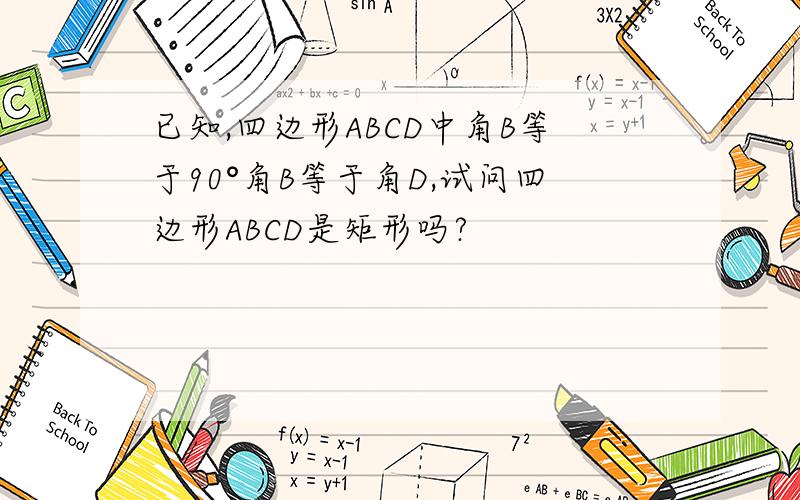 已知,四边形ABCD中角B等于90°角B等于角D,试问四边形ABCD是矩形吗?