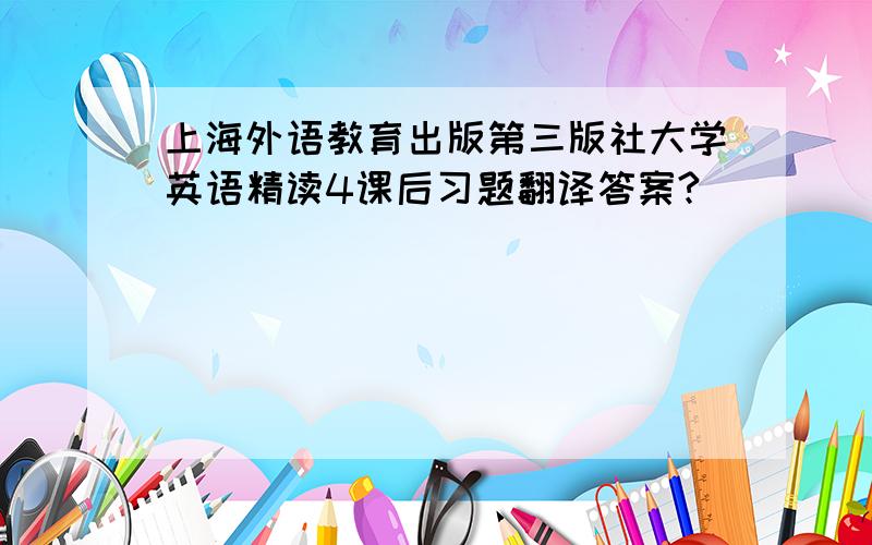 上海外语教育出版第三版社大学英语精读4课后习题翻译答案?