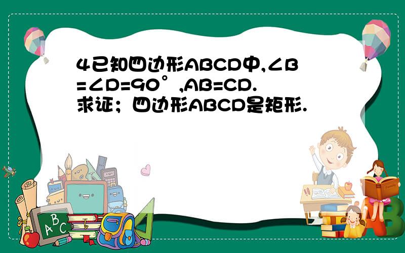 4已知四边形ABCD中,∠B=∠D=90°,AB=CD.求证；四边形ABCD是矩形.