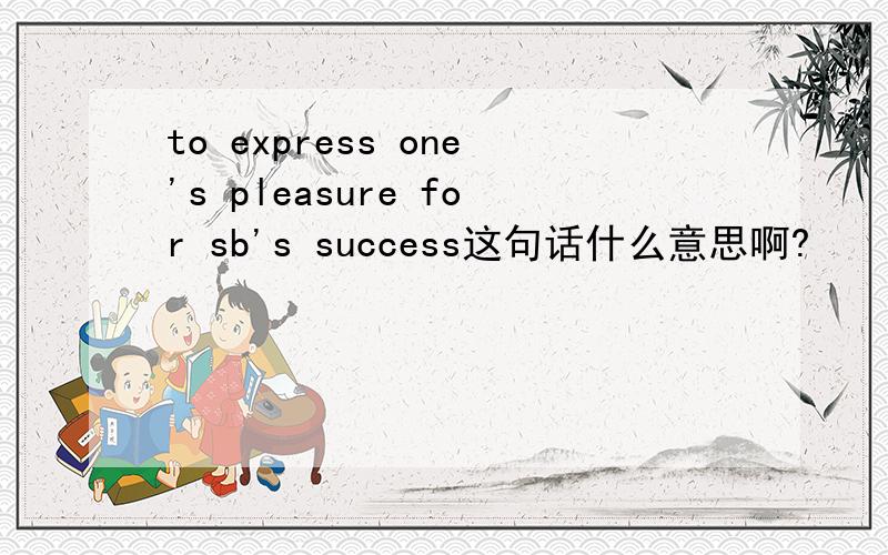to express one's pleasure for sb's success这句话什么意思啊?